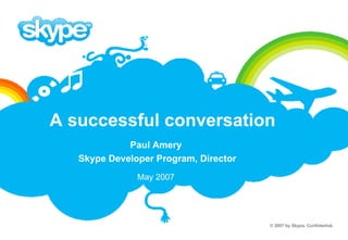 A successful conversation Paul Amery Skype Developer Program, Director May 2007 