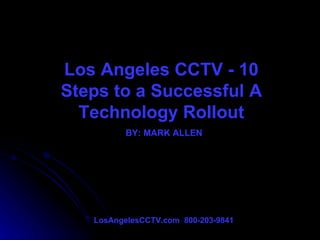 Los Angeles CCTV - 10 Steps to a Successful A Technology Rollout BY: MARK ALLEN LosAngelesCCTV.com  800-203-9841 