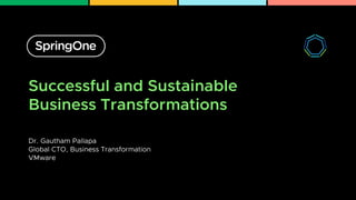 Successful and Sustainable
Business Transformations
Dr. Gautham Pallapa
Global CTO, Business Transformation
VMware
 