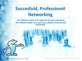 Succesfuld, Professionél
Networking
- 10+ effektive måder til at spilde din tid med networking
- 10+ effektive måder til at opnå max. udbytte af din tid med
networking
URL for slideshow: http://www.slideshare.net/highspirit/succesfuld-networking© HyperSynectics.com, 2014
 