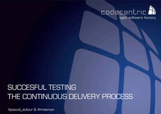 codecentric Nederland BV
@pascal_dufour & @hrietman
SUCCESFUL TESTING
THE CONTINUOUS DELIVERY PROCESS
 