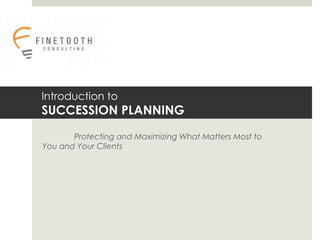 Introduction toSUCCESSION PLANNING 	Protecting and Maximizing What Matters Most to  You and Your Clients 