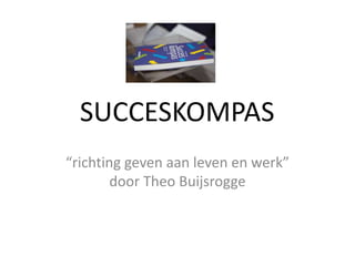 SUCCESKOMPAS	 “richting geven aan leven en werk” door Theo Buijsrogge 