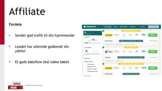 Affiliate
Fordele
• Sender god trafik til din hjemmeside
• Leadet har allerede godkendt din
ydelse
• Et godt købsflow skal lukke købet
 