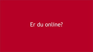 Er du online?
 