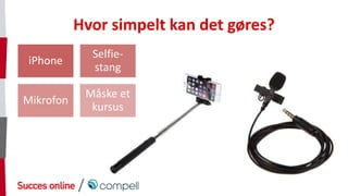 /
Hvor simpelt kan det gøres?
iPhone
Selfie-
stang
Mikrofon
Måske et
kursus
 