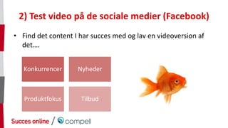 /
2) Test video på de sociale medier (Facebook)
• Find det content I har succes med og lav en videoversion af
det….
Konkur...