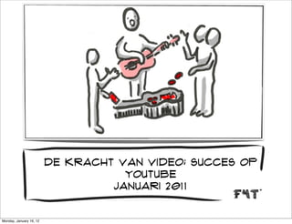 De kracht van video; succes op
                                    youtube
                                  januari 2011


Monday, January 16, 12
 