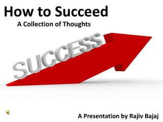 How to Succeed A Collection of Thoughts A Presentation by Rajiv Bajaj 