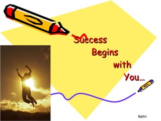 Success  Begins  with    You… Vetri 