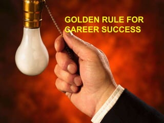GOLDEN RULE FOR
CAREER SUCCESS
 