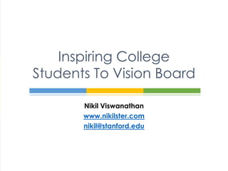 Inspiring College
Students To Vision Board

       Nikil Viswanathan
       www.nikilster.com
       nikil@stanford.edu
 