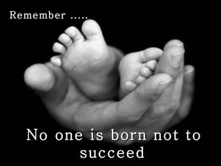 No one is born not to succeed   Remember ..... 