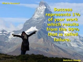 Success represents 1% of your work which results from the 99% that is called failure.   Soichiro Honda What is Success? 