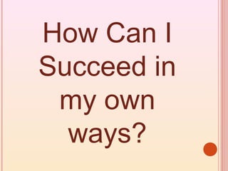 How Can I
Succeed in
 my own
  ways?
 