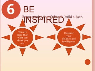 BE
    INSPIRED
   If opportunity doesn’t knock, build a door.



 You are                         Consider
more than                          your
what you                       abilities and
think you                      intelligence.
   are.
 