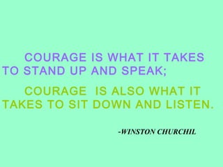 COURAGE IS WHAT IT TAKES
TO STAND UP AND SPEAK;
   COURAGE IS ALSO WHAT IT
TAKES TO SIT DOWN AND LISTEN.

               -WINSTON CHURCHIL
 
