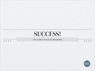 SUCCESS!
что я знаю об успехе наверняка
 