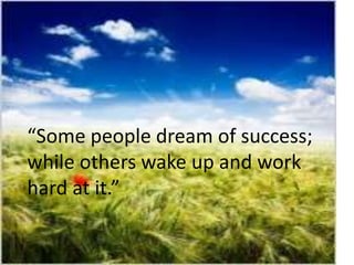 “Some people dream of success;
while others wake up and work
hard at it.”
 