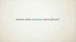 Where does success come from?