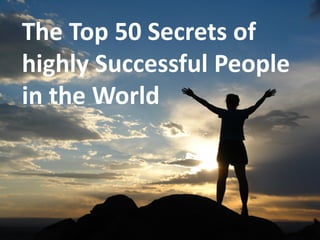 The Top 50 Secrets of
highly Successful People
in the World
 