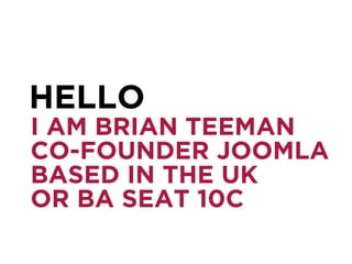 I AM BRIAN TEEMAN
CO-FOUNDER JOOMLA
BASED IN THE UK
OR BA SEAT 10C
HELLO
 