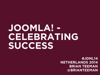 JOOMLA! -
CELEBRATING
SUCCESS
NETHERLANDS 2014
BRIAN TEEMAN
#JDNL14
@BRIANTEEMAN
 