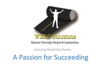 Achieving World Class Quality 
A Passion for Succeeding 
 