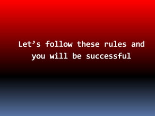 Let’s follow these rules and 
you will be successful 
