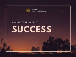 SUCCESS
PAVING YOUR PATH TO
Excelr8
Soul Emergence
 