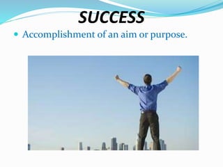 SUCCESS
 Accomplishment of an aim or purpose.
 