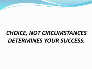 CHOICE, NOT CIRCUMSTANCES
DETERMINES YOUR SUCCESS.
 
