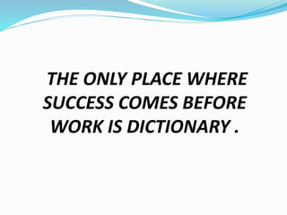 THE ONLY PLACE WHERE
SUCCESS COMES BEFORE
WORK IS DICTIONARY .
 