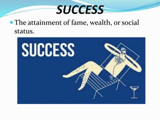 SUCCESS
 The attainment of fame, wealth, or social
status.
 