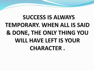 SUCCESS IS ALWAYS
TEMPORARY. WHEN ALL IS SAID
& DONE, THE ONLY THING YOU
WILL HAVE LEFT IS YOUR
CHARACTER .
 