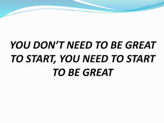 YOU DON’T NEED TO BE GREAT
TO START, YOU NEED TO START
TO BE GREAT
 