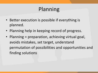 Planning
• Better execution is possible if everything is
planned.
• Planning help in keeping record of progress.
• Plannin...