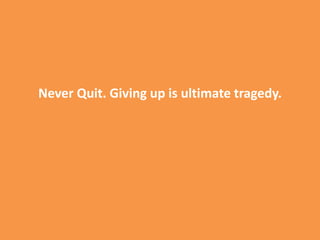 Never Quit. Giving up is ultimate tragedy.
 
