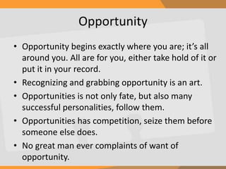 Opportunity
• Opportunity begins exactly where you are; it’s all
around you. All are for you, either take hold of it or
pu...
