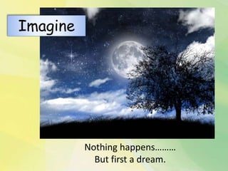 Nothing happens………
But first a dream.
Imagine
 
