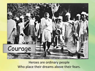 Heroes are ordinary people
Who place their dreams above their fears.
Courage
 