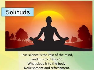 True silence is the rest of the mind,
and it is to the spirit
What sleep is to the body-
Nourishment and refreshment.
Solitude
 