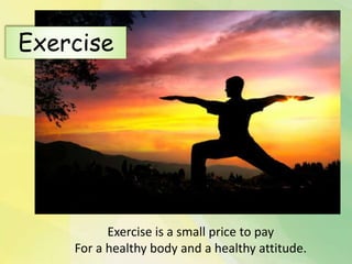 Exercise is a small price to pay
For a healthy body and a healthy attitude.
Exercise
 