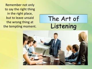 Remember not only
to say the right thing
in the right place,
but to leave unsaid
the wrong thing at
the tempting moment.
The Art of
Listening
 