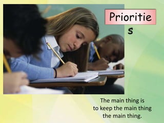 The main thing is
to keep the main thing
the main thing.
Prioritie
s
 