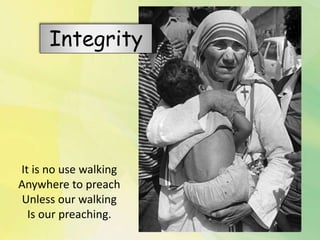 It is no use walking
Anywhere to preach
Unless our walking
Is our preaching.
Integrity
 