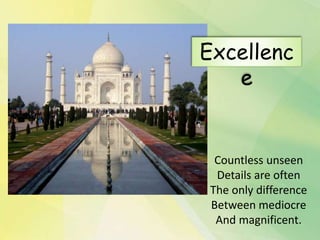 Countless unseen
Details are often
The only difference
Between mediocre
And magnificent.
Excellenc
e
 