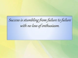 Success is stumbling from failure to failure
with no loss of enthusiasm.
 
