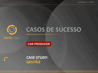CASOS%DE%SUCESSO%%
CAR PRODUCER

CASE%STUDY:%%
GESTÃO%%

 