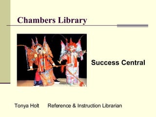 Chambers Library Success Central Tonya Holt  Reference & Instruction Librarian 